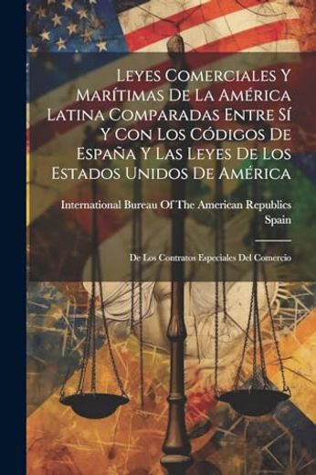Leyes Comerciales y Marítimas de la América Latina Comparadas Entre sí y con los Códigos de España y las Leyes de los Estados Unidos de América: Del   Especiales del Comercio