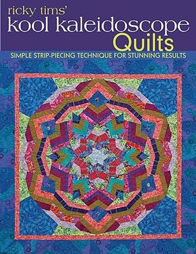 ricky tims´ kool kaleidoscope quilts,simple strip-piecing technique for stunning results (en Inglés)