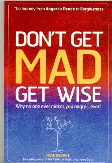don´t get mad get wise,why no one ever makes you angry, ever!