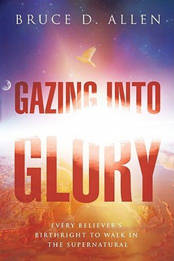 gazing into glory,every believer`s birthright to walk in the supernatural