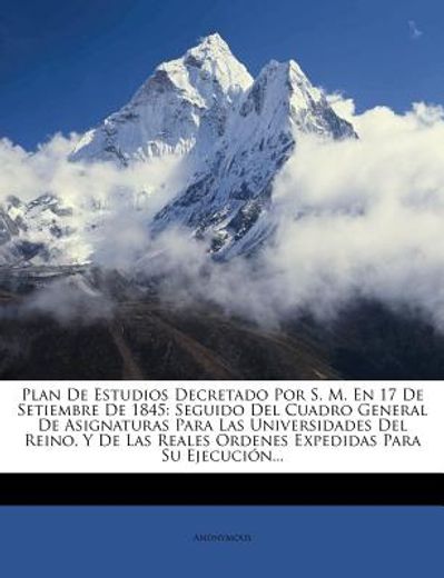 plan de estudios decretado por s. m. en 17 de setiembre de 1845: seguido del cuadro general de asignaturas para las universidades del reino, y de las