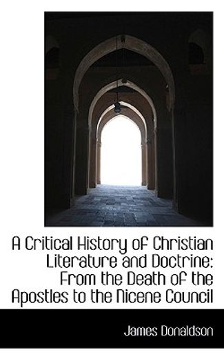 a critical history of christian literature and doctrine: from the death of the apostles to the nicen