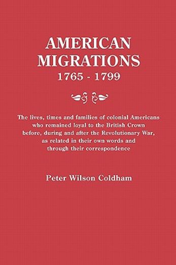 american migrations,1765-1799: the lives, times and families of colonial americans who remaine d loyal to the british cr (en Inglés)