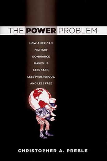 the power problem,how american military dominance makes us less safe, less prosperous, and less free