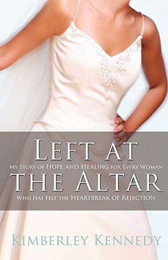 left at the altar,my story of hope and healing for every woman who has felt the heartbreak of rejection