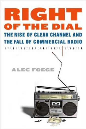 right of the dial,the rise of clear channel and the fall of commercial radio