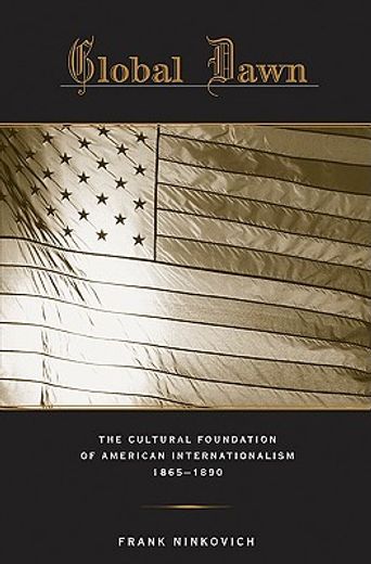 global dawn,the cultural foundation of american internationalism, 18651890
