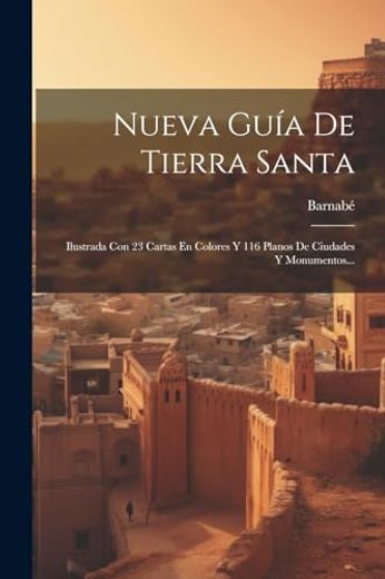 Nueva Guía de Tierra Santa: Ilustrada con 23 Cartas en Colores y 116 Planos de Ciudades y Monumentos.