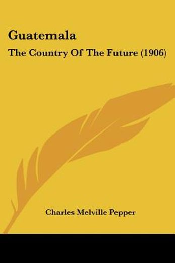 guatemala,the country of the future: a monograph
