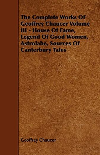 the complete works of geoffrey chaucer volume iii - house of fame, legend of good women, astrolabe, (en Inglés)