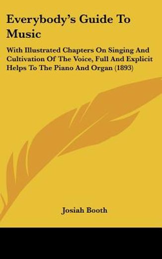 everybody`s guide to music,with illustrated chapters on singing and cultivation of the voice, full and explicit helps to the pi