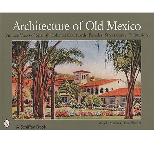 architecture of old mexico,vintage views of spanish colonial courtyards, facades, streetscapes, & interiors