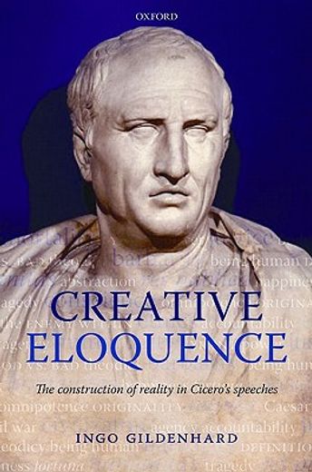 creative eloquence,the construction of reality in cicero`s speeches