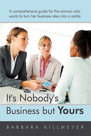 it´s nobody´s business but yours,a comprehensive guide for the woman who wants to turn her business idea into a reality