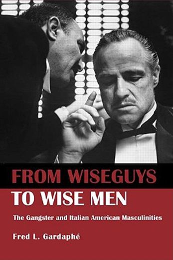 from wise guys to wise men,the gangster and italian american masculinities