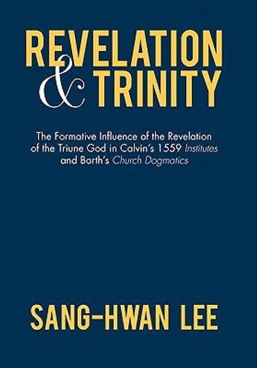 revelation and trinity,the formative influence of the revelation of the triune god in calvin’s 1559 institutes and barth’s