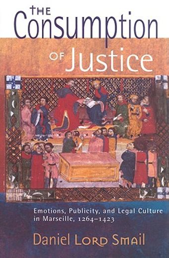 the consumption of justice,emotions, publicity, and legal culture in marseille, 1264-1423 (en Inglés)