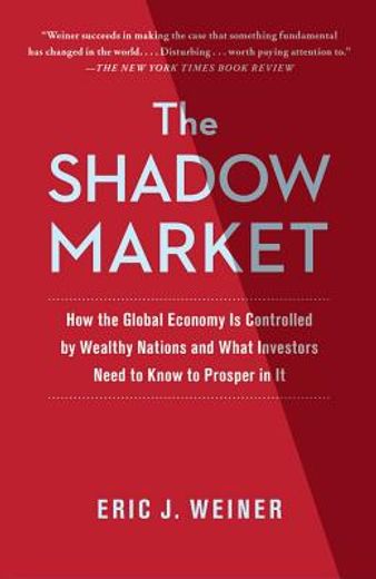 The Shadow Market: How the Global Economy Is Controlled by Wealthy Nations and What Investors Need to Know to Prosper in It (en Inglés)