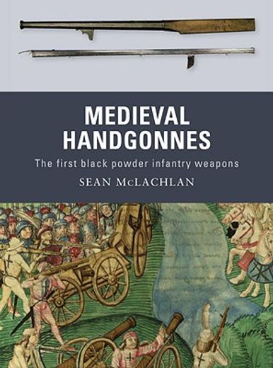Medieval Handgonnes: The First Black Powder Infantry Weapons (en Inglés)
