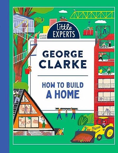How to Build a Home: George Clarkeâ  s Unmissable, new Illustrated Non-Fiction Childrenâ  s Book for 2024 on Homes and Architecture: Book 5 (Little Experts)