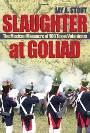 slaughter at goliad,the mexican massacre of 400 texas volunteers