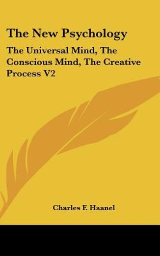 the new psychology,the universal mind, the conscious mind, the creative process (en Inglés)