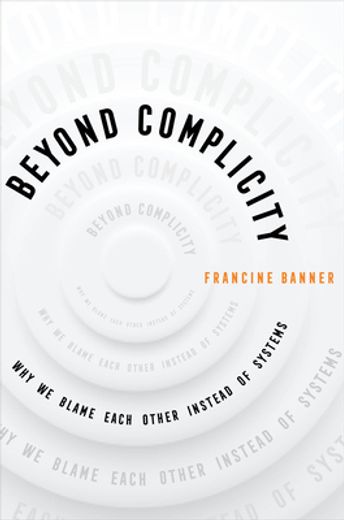 Beyond Complicity: Why we Blame Each Other Instead of Systems (en Inglés)