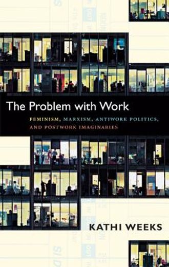the problem with work,feminism, marxism, antiwork politics, and postwork imaginaries