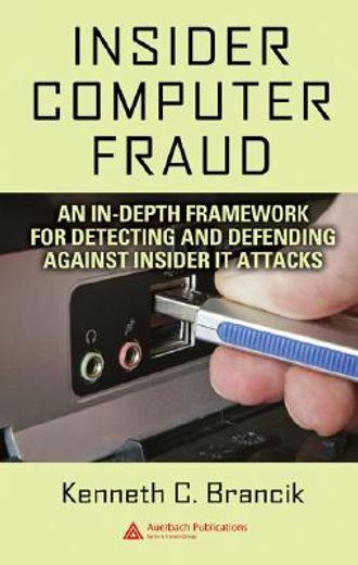 Insider Computer Fraud: An In-Depth Framework for Detecting and Defending Against Insider It Attacks (en Inglés)