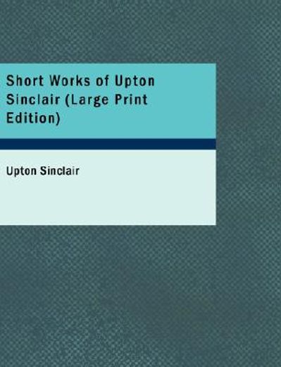 short works of upton sinclair (large print edition)