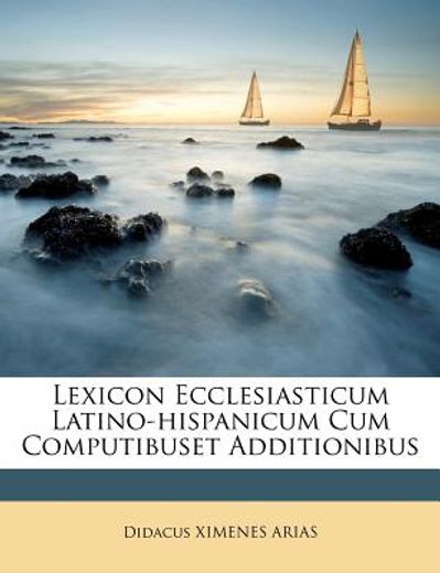lexicon ecclesiasticum latino-hispanicum cum computibuset additionibus