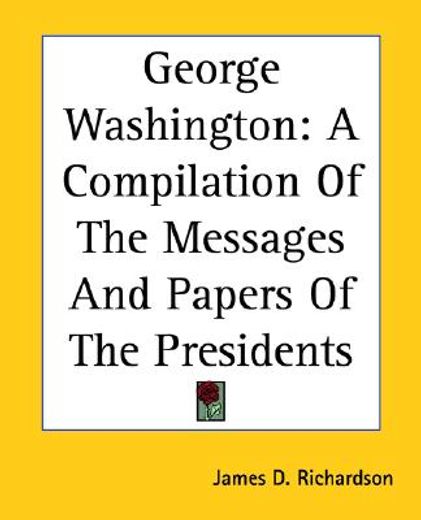 george washington,a compilation of the messages and papers of the presidents