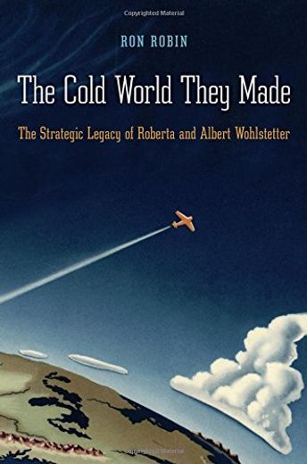 The Cold World They Made: The Strategic Legacy of Roberta and Albert Wohlstetter (en Inglés)