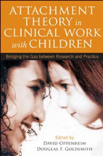 attachment theory in clinical work with children,bridging the gap between research and practice