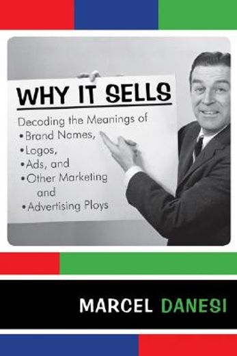 Why it Sells: Decoding the Meanings of Brand Names, Logos, Ads, and Other Marketing and Advertising Ploys (The r&l Series in Mass Communication)