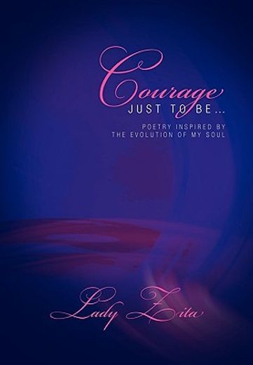 courage just to be,poetry inspired by the evolution of my soul