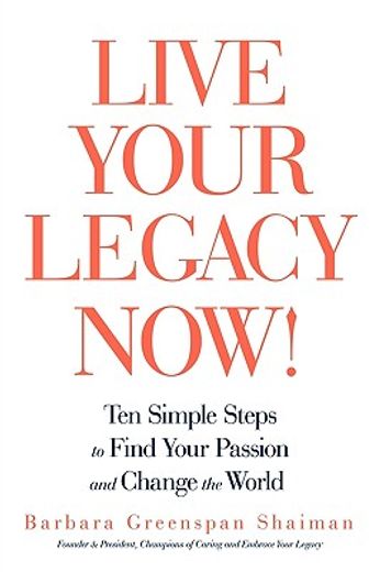 live your legacy now!,ten simple steps to find your passion and change the world (en Inglés)