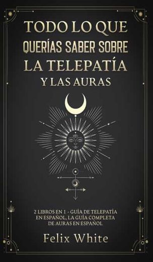 Todo lo que Querías Saber Sobre la Telepatía y las Auras: 2 Libros en 1 - Guía de Telepatía en Español, la Guía Completa de Auras en Español