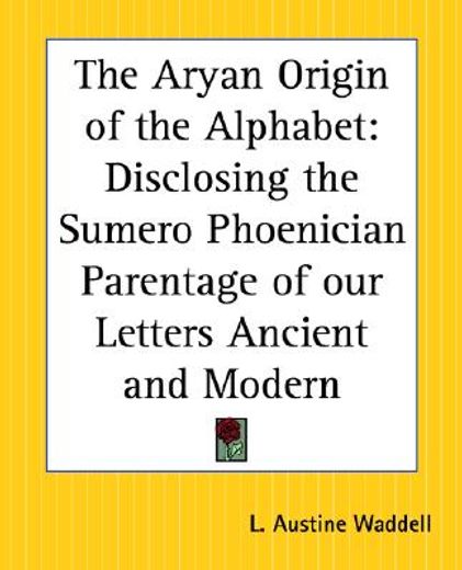 the aryan origin of the alphabet,disclosing the sumero phoenician parentage of our letters ancient and modern (en Inglés)