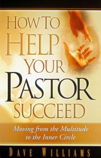how to help your pastor succeed,moving from the multitude to the inner circle