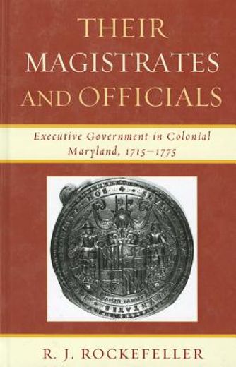 their magistrates and officials,executive government in colonial maryland, 1715-1775