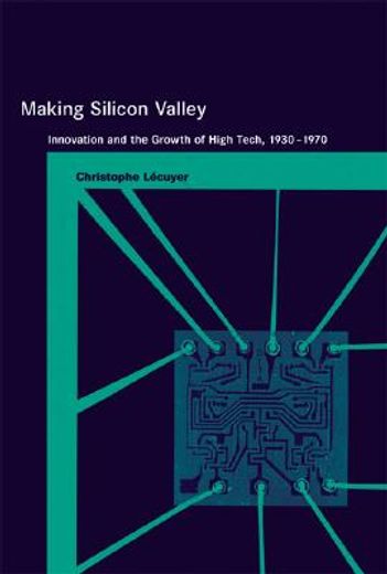 making silicon valley,innovation and the growth of high tech, 1930-1970