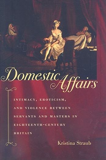 domestic affairs,intimacy, eroticism, and violence between servants and masters in eighteenth-century britain