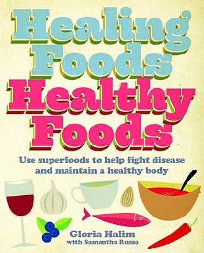 healing foods healthy foods: use superfoods to help fight disease and maintain a healthy body