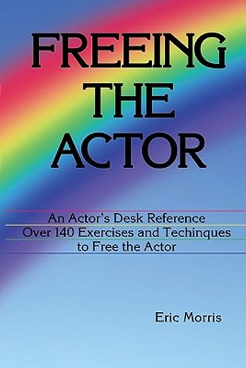freeing the actor,an actor`s desk reference with over 140 exercises and techniques to eliminate instrumental obstacles (en Inglés)