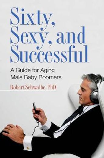 sixty, sexy, and successful,a guide for aging male baby boomers