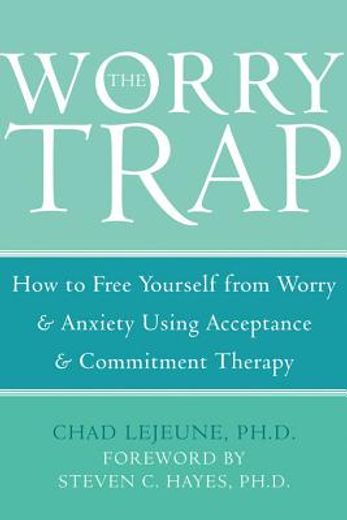 the worry trap,how to free yourself from worry & anxiety using acceptance & commitment