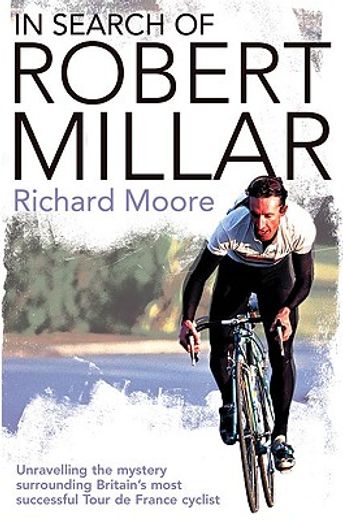 In Search of Robert Millar: Unravelling the Mystery Surrounding Britain's Most Successful Tour de France Cyclist (en Inglés)