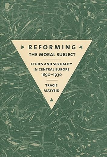 reforming the moral subject,ethics and sexuality in central europe, 1890-1930