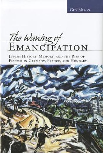 the waning of emancipation,jewish history, memory, and the rise of fascism in germany, france, and hungary